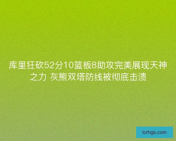 库里狂砍52分10篮板8助攻完美展现天神之力 灰熊双塔防线被彻底击溃