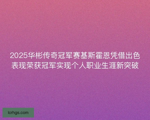 2025华彬传奇冠军赛基斯霍恩凭借出色表现荣获冠军实现个人职业生涯新突破