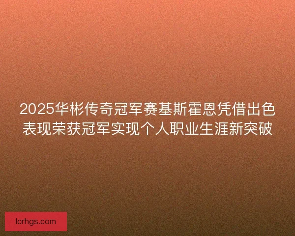 2025华彬传奇冠军赛基斯霍恩凭借出色表现荣获冠军实现个人职业生涯新突破